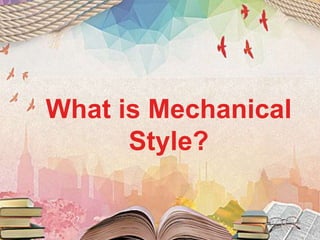 What is Mechanical
Style?
 