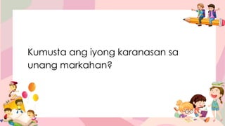 Kumusta ang iyong karanasan sa
unang markahan?
 