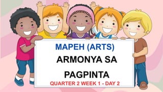 MAPEH (ARTS)
QUARTER 2 WEEK 1 - DAY 2
ARMONYA SA
PAGPINTA
 