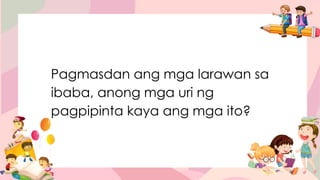 Pagmasdan ang mga larawan sa
ibaba, anong mga uri ng
pagpipinta kaya ang mga ito?
 