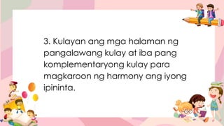 3. Kulayan ang mga halaman ng
pangalawang kulay at iba pang
komplementaryong kulay para
magkaroon ng harmony ang iyong
ipininta.
 