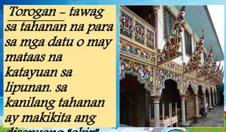 Torogan - tawag
sa tahanan na para
sa mga datu o may
mataas na
katayuan sa
lipunan. sa
kanilang tahanan
ay makikita ang
 