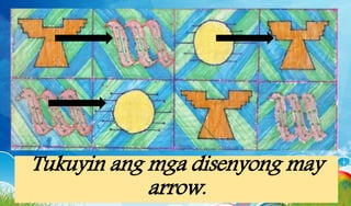 Tukuyin ang mga disenyong may
arrow.
 