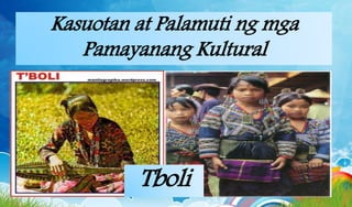 Kasuotan at Palamuti ng mga
Pamayanang Kultural
Tboli
Tboli
 