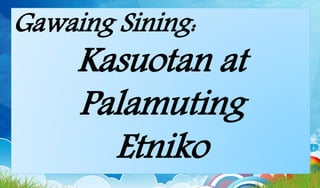 Gawaing Sining:
Kasuotan at
Palamuting
Etniko
 