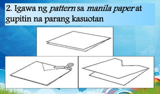 2. Igawa ng pattern sa manila paper at
gupitin na parang kasuotan
 