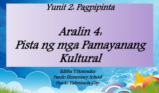 Yunit 2: Pagpipinta
Aralin 4:
Pista ng mga Pamayanang
Kultural
Editha T.Honradez
Pasolo Elementary School
Pasolo Valenzuela City
 