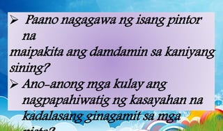  Paano nagagawa ng isang pintor
na
maipakita ang damdamin sa kaniyang
sining?
Ano-anong mga kulay ang
nagpapahiwatig ng kasayahan na
kadalasang ginagamit sa mga
 