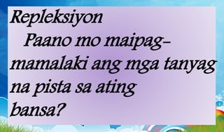 Repleksiyon
Paano mo maipag-
mamalaki ang mga tanyag
na pista sa ating
bansa?
 
