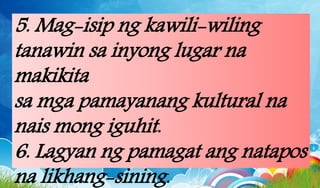 5. Mag-isip ng kawili-wiling
tanawin sa inyong lugar na
makikita
sa mga pamayanang kultural na
nais mong iguhit.
6. Lagyan ng pamagat ang natapos
na likhang-sining.
 