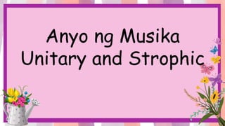 Anyo ng Musika
Unitary and Strophic
 