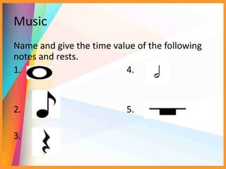 Music
Name and give the time value of the following
notes and rests.
1. 4.
2. 5.
3.
 