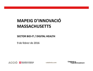 MAPEIG D’INNOVACIÓ
MASSACHUSETTS
SECTOR BIO-IT / DIGITAL HEALTH
9 de febrer de 2016
 
