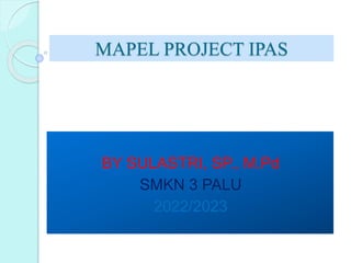 MAPEL PROJECT IPAS
BY SULASTRI, SP., M.Pd
SMKN 3 PALU
2022/2023
 