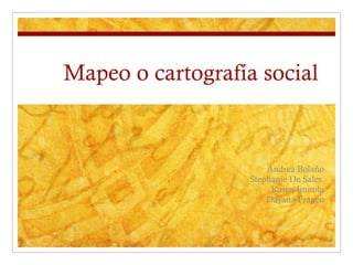 Mapeo o cartografía social  Andrea Bolaño Stephanie De Sales  Karen Imitola Dayana Franco 