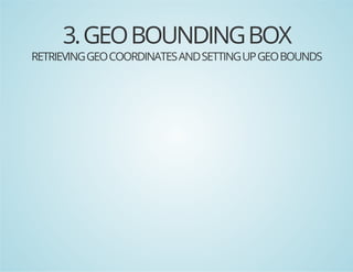 3. GEO BOUNDING BOX

RETRIEVING GEO COORDINATES AND SETTING UP GEO BOUNDS

 