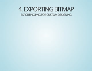 4. EXPORTING BITMAP
EXPORTING PNG FOR CUSTOM DESIGNING

 