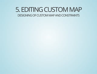5. EDITING CUSTOM MAP
DESIGNING OF CUSTOM MAP AND CONSTRAINTS

 