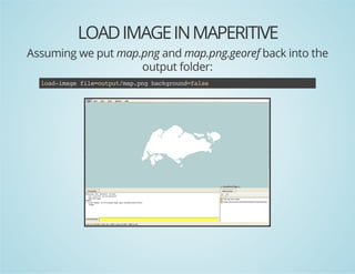 LOAD IMAGE IN MAPERITIVE
Assuming we put map.png and map.png.georef back into the
output folder:
la-mg fl=uptmppgbcgon=as
odiae ieotu/a.n akrudfle

 