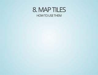 8. MAP TILES
HOW TO USE THEM

 