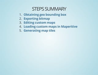 STEPS SUMMARY
1.
2.
3.
4.
5.

Obtaining geo bounding box
Exporting bitmap
Editing custom maps
Loading custom maps in Maperitive
Generating map tiles

 