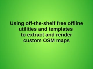 Using off-the-shelf free offline
utilities and templates
to extract and render
custom OSM maps

 