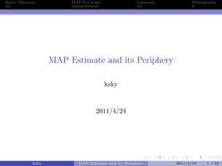 Bayes Theorem MAP Estimate Summary Bibliography
MAP Estimate and its Periphery
kzky
2011/4/24
kzky MAP Estimate and its Periphery 2011/4/24 1 / 22
 