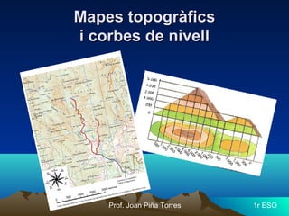 Mapes topogràficsMapes topogràfics
i corbes de nivelli corbes de nivell
Prof. Joan Piña Torres 1r ESO
 