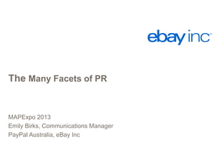 The Many Facets of PR

MAPExpo 2013
Emily Birks, Communications Manager
PayPal Australia, eBay Inc

 