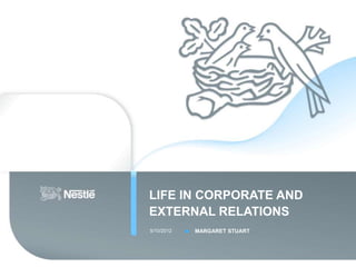 LIFE IN CORPORATE AND
EXTERNAL RELATIONS
5/10/2012   MARGARET STUART
 