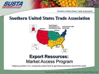 Southern United States Trade Association ,[object Object],[object Object],Helping southern U.S. companies export food & agricultural products around the world.  Food Export Association of the Midwest USA Food Export USA  Northeast 