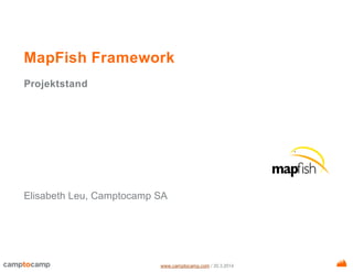 www.camptocamp.com / 20.3.2014
MapFish Framework
Projektstand
Elisabeth Leu, Camptocamp SA
 