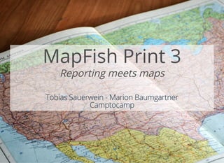 MapFish Print 3
Reporting meets maps
 
 
Tobias Sauerwein - Marion Baumgartner
Camptocamp
 
 