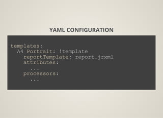 YAML CONFIGURATION
templates:
  A4 Portrait: !template
    reportTemplate: report.jrxml
    attributes:
      ...
    processors:
      ...
          
 