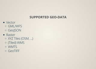 SUPPORTED GEO-DATA
Vector
GML/WFS
GeoJSON
Raster
XYZ Tiles (OSM, ...)
(Tiled) WMS
WMTS
GeoTIFF
 