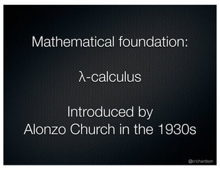 @crichardson 
Mathematical foundation: 
λ-calculus 
Introduced by 
Alonzo Church in the 1930s 
 