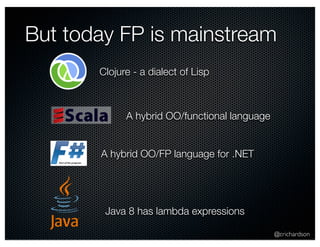 But today FP is mainstream 
@crichardson 
Clojure - a dialect of Lisp 
A hybrid OO/functional language 
A hybrid OO/FP language for .NET 
Java 8 has lambda expressions 
 