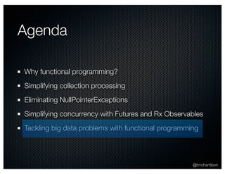 @crichardson 
Agenda 
Why functional programming? 
Simplifying collection processing 
Eliminating NullPointerExceptions 
Simplifying concurrency with Futures and Rx Observables 
Tackling big data problems with functional programming 
 