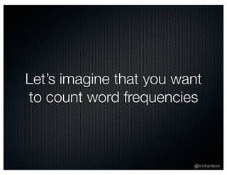 Let’s imagine that you want 
to count word frequencies 
@crichardson 
 