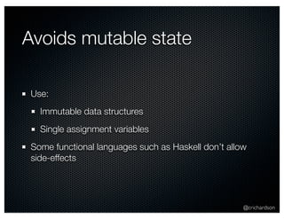 @crichardson 
Avoids mutable state 
Use: 
Immutable data structures 
Single assignment variables 
Some functional languages such as Haskell don’t allow 
side-effects 
 