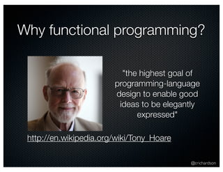 Why functional programming? 
"the highest goal of 
programming-language 
design to enable good 
ideas to be elegantly 
@crichardson 
expressed" 
http://en.wikipedia.org/wiki/Tony_Hoare 
 