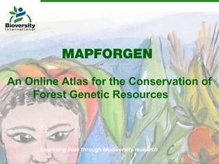 MAPFORGEN
An Online Atlas for the Conservation of
    Forest Genetic Resources
 