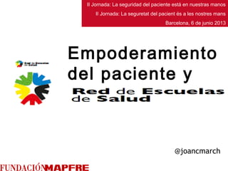 @joancmarch
Empoderamiento
del paciente y
II Jornada: La seguridad del paciente está en nuestras manos
II Jornada: La seguretat del pacient és a les nostres mans
Barcelona, 6 de junio 2013
 