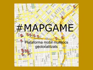 #MAPGAME
 Plataforma mobil multijocs
       geolocalitzats
 