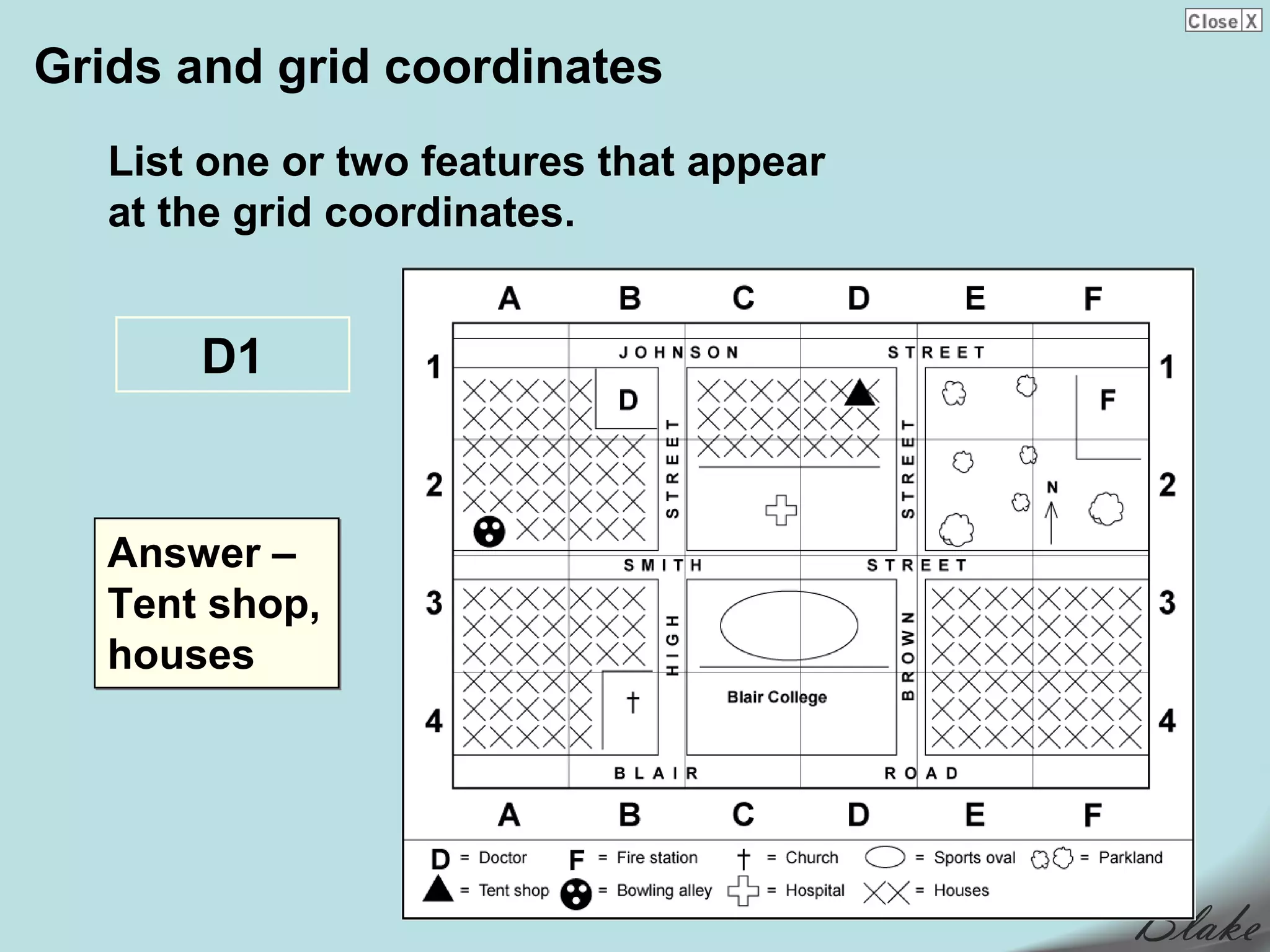 Grids and grid coordinates
   List one or two features that appear
   at the grid coordinates.


       D1


   Answer –
   Tent shop,
   houses
 