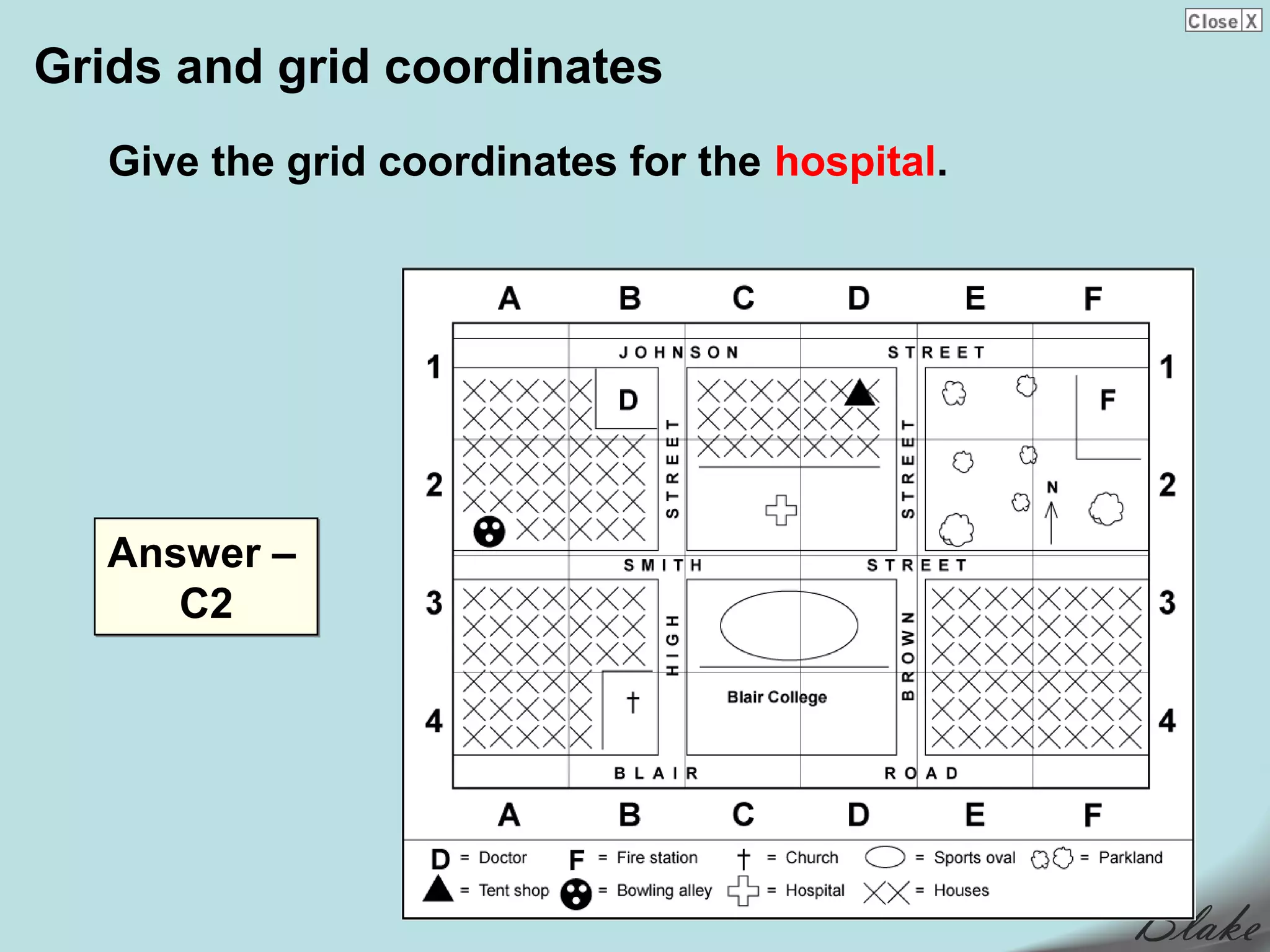 Grids and grid coordinates
   Give the grid coordinates for the hospital.




   Answer –
      C2
 
