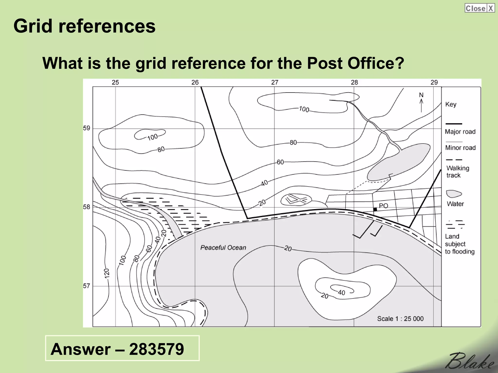 Grid references
   What is the grid reference for the Post Office?




    Answer – 283579
 