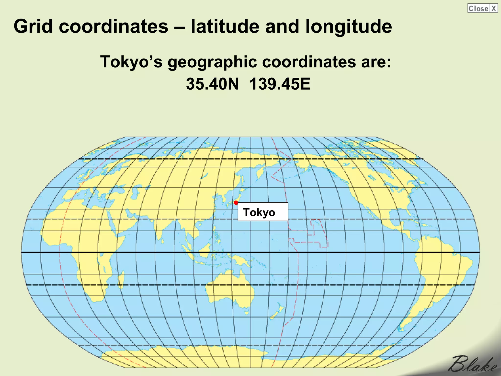 Grid coordinates – latitude and longitude
         Tokyo’s geographic coordinates are:
                   35.40N 139.45E




                          Tokyo
 