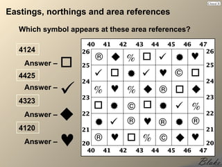 Eastings, northings and area references
   Which symbol appears at these area references?

   4124
    Answer –
   4425
    Answer –
   4323
    Answer –
   4120
    Answer –
 