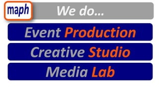 We do…
Event Production
 Creative Studio
   Media Lab
 